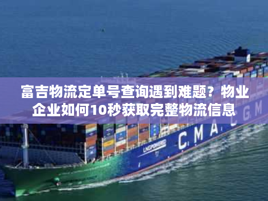 富吉物流定单号查询遇到难题？物业企业如何10秒获取完整物流信息