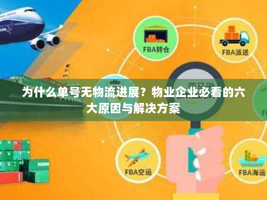 为什么单号无物流进展?物业企业必看的六大原因与解决方案 为什么单号无物流进展?物业企业必看的六大原因与解决方案