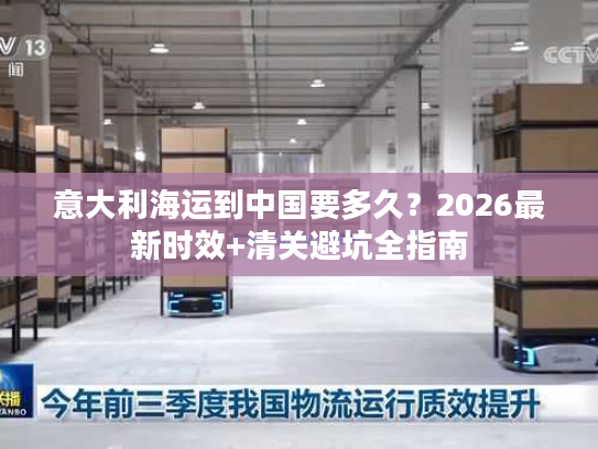 意大利海运到中国要多久？2026最新时效+清关避坑全指南