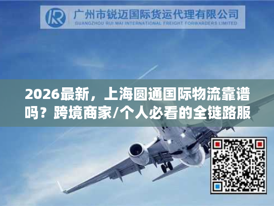 2026最新，上海圆通国际物流靠谱吗？跨境商家/个人必看的全链路服务指南