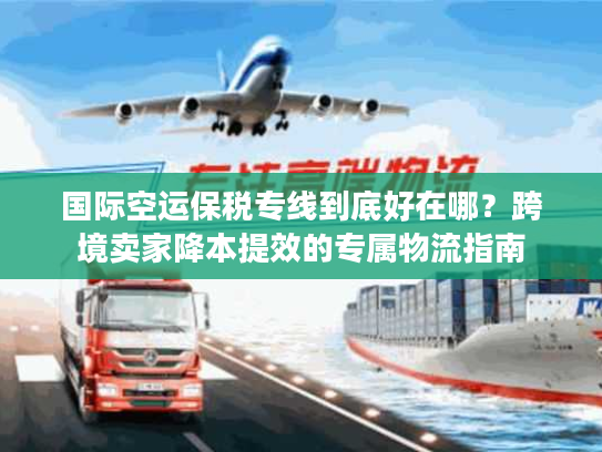 国际空运保税专线到底好在哪？跨境卖家降本提效的专属物流指南