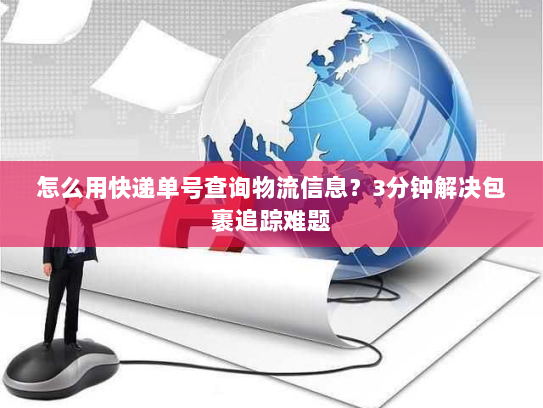 怎么用快递单号查询物流信息?3分钟解决包裹追踪难题 怎么用快递单号查询物流信息?3分钟解决包裹追踪难题