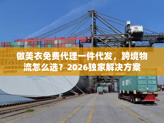 做美衣免费代理一件代发，跨境物流怎么选？2026独家解决方案