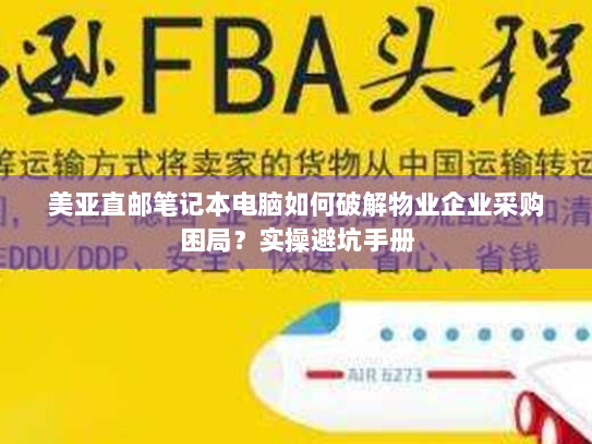 美亚直邮笔记本电脑如何破解物业企业采购困局?实操避坑手册 美亚直邮笔记本电脑如何破解物业企业采购困局?实操避坑手册