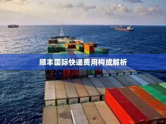 顺丰国际快递费用构成解析