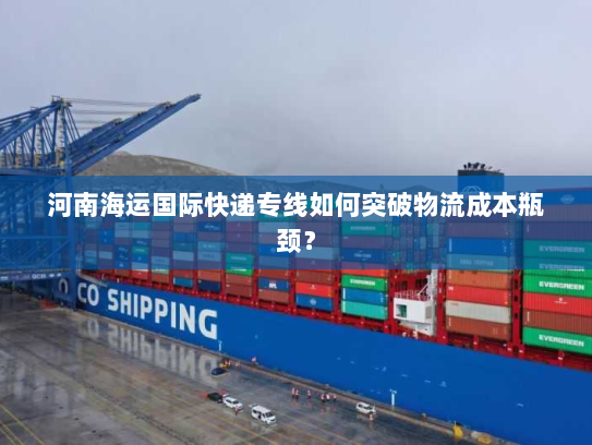 河南海运国际快递专线如何突破物流成本瓶颈? 河南海运国际快递专线如何突破物流成本瓶颈?
