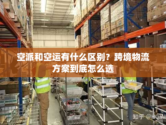 空派和空运有什么区别?跨境物流方案到底怎么选 空派和空运有什么区别?跨境物流方案到底怎么选