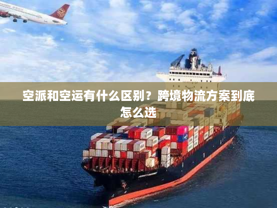空派和空运有什么区别?跨境物流方案到底怎么选 空派和空运有什么区别?跨境物流方案到底怎么选