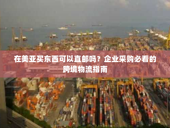 在美亚买东西可以直邮吗?企业采购必看的跨境物流指南 在美亚买东西可以直邮吗?企业采购必看的跨境物流指南