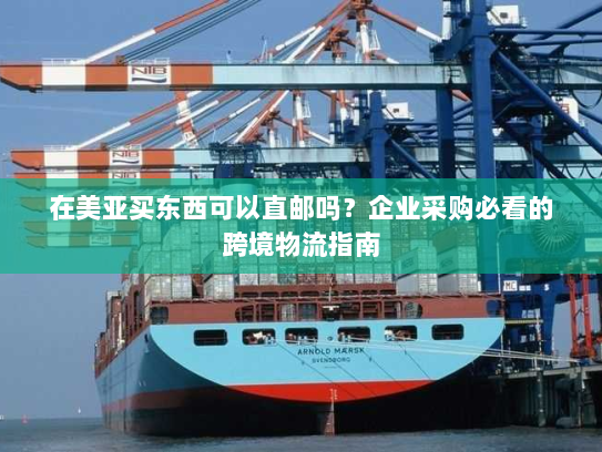 在美亚买东西可以直邮吗?企业采购必看的跨境物流指南 在美亚买东西可以直邮吗?企业采购必看的跨境物流指南