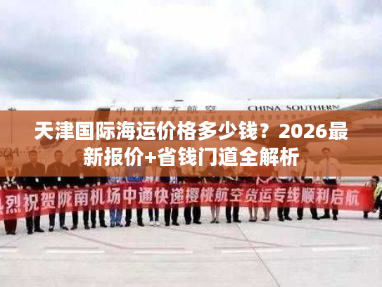 天津国际海运价格多少钱？2026最新报价+省钱门道全解析