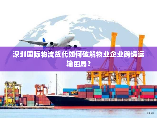深圳国际物流货代如何破解物业企业跨境运输困局？