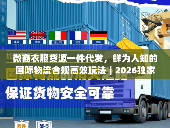 微商衣服货源一件代发,鲜为人知的国际物流合规高效玩法|2026独家实操指南 微商衣服货源一件代发,鲜为人知的国际物流合规高效玩法|2026独家实操指南