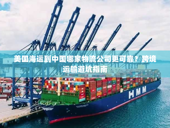 美国海运到中国哪家物流公司更可靠?跨境运输避坑指南 美国海运到中国哪家物流公司更可靠?跨境运输避坑指南