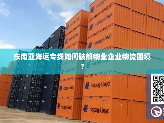 东南亚海运专线如何破解物业企业物流困境? 东南亚海运专线如何破解物业企业物流困境?