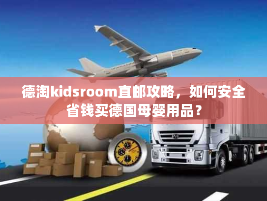 德淘kidsroom直邮攻略，如何安全省钱买德国母婴用品？