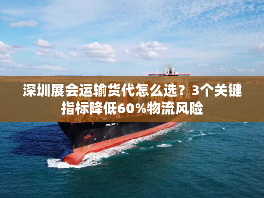 深圳展会运输货代怎么选?3个关键指标降低60%物流风险 深圳展会运输货代怎么选?3个关键指标降低60%物流风险