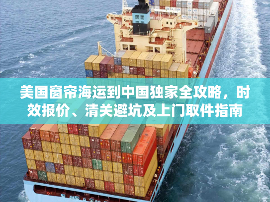 美国窗帘海运到中国独家全攻略，时效报价、清关避坑及上门取件指南