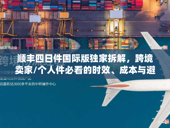 顺丰四日件国际版独家拆解，跨境卖家/个人件必看的时效、成本与避坑指南