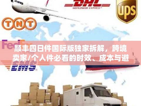 顺丰四日件国际版独家拆解，跨境卖家/个人件必看的时效、成本与避坑指南