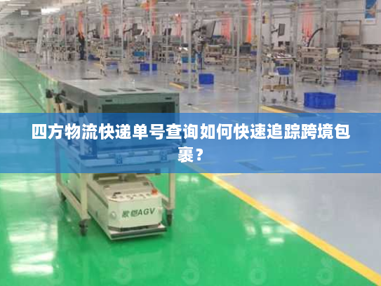 四方物流快递单号查询如何快速追踪跨境包裹？