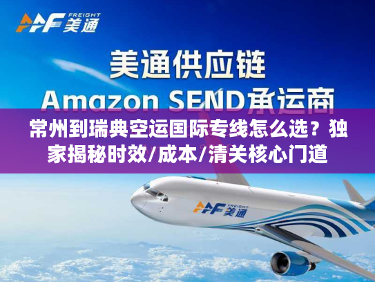 常州到瑞典空运国际专线怎么选？独家揭秘时效/成本/清关核心门道