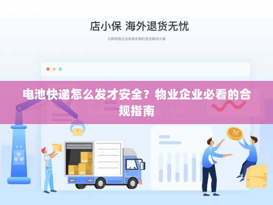 电池快递怎么发才安全？物业企业必看的合规指南
