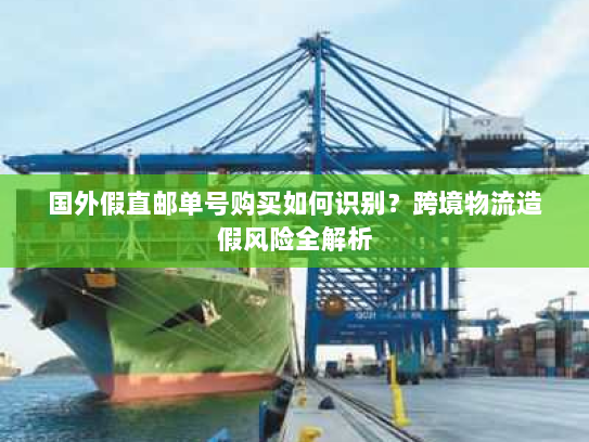 国外假直邮单号购买如何识别?跨境物流造假风险全解析 国外假直邮单号购买如何识别?跨境物流造假风险全解析