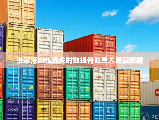 张家港DHL通关时效提升的三大底层逻辑 张家港DHL通关时效提升的三大底层逻辑