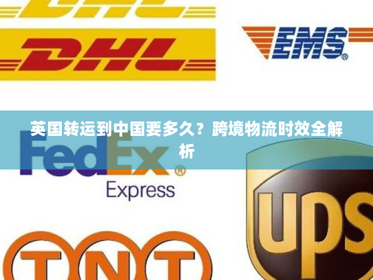 英国转运到中国要多久？跨境物流时效全解析