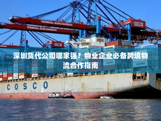 深圳货代公司哪家强?物业企业必备跨境物流合作指南 深圳货代公司哪家强?物业企业必备跨境物流合作指南