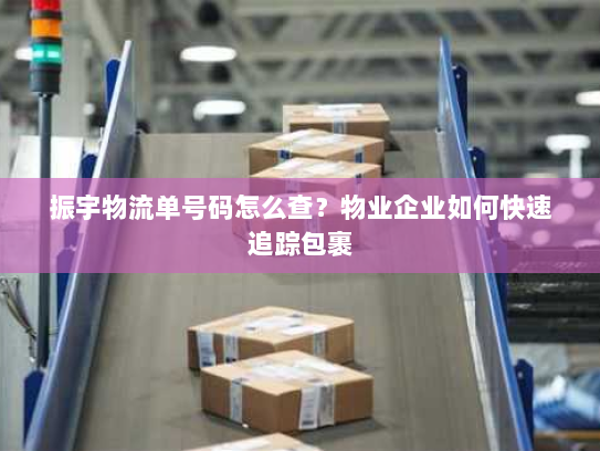 振宇物流单号码怎么查？物业企业如何快速追踪包裹