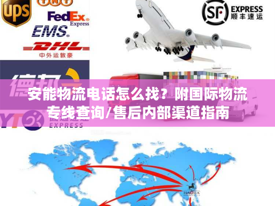 安能物流电话怎么找?附国际物流专线查询/售后内部渠道指南 安能物流电话怎么找?附国际物流专线查询/售后内部渠道指南
