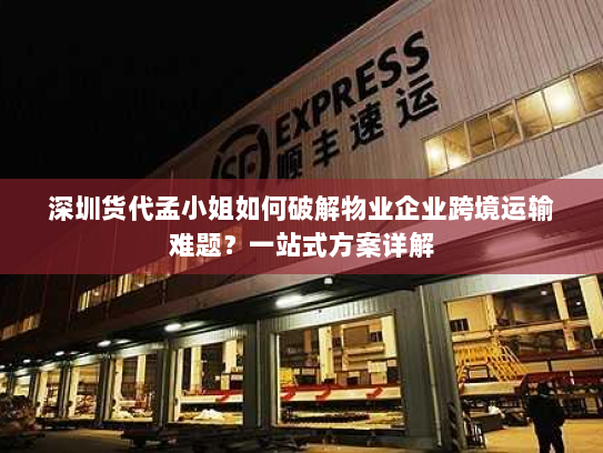 深圳货代孟小姐如何破解物业企业跨境运输难题？一站式方案详解