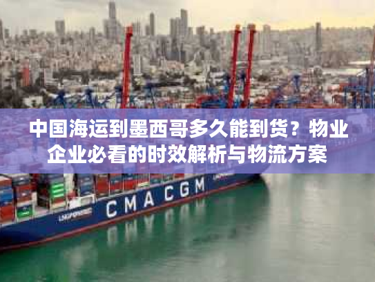中国海运到墨西哥多久能到货？物业企业必看的时效解析与物流方案