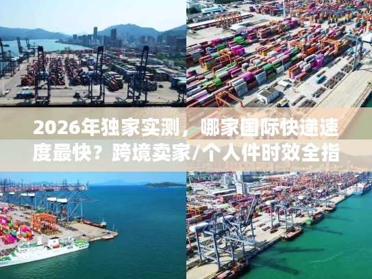 2026年独家实测，哪家国际快递速度最快？跨境卖家/个人件时效全指南