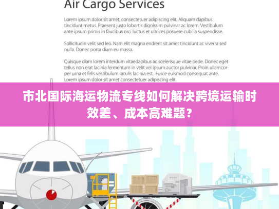 市北国际海运物流专线如何解决跨境运输时效差、成本高难题？