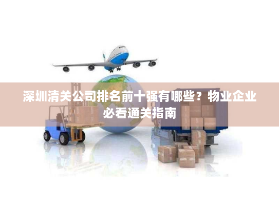 深圳清关公司排名前十强有哪些？物业企业必看通关指南
