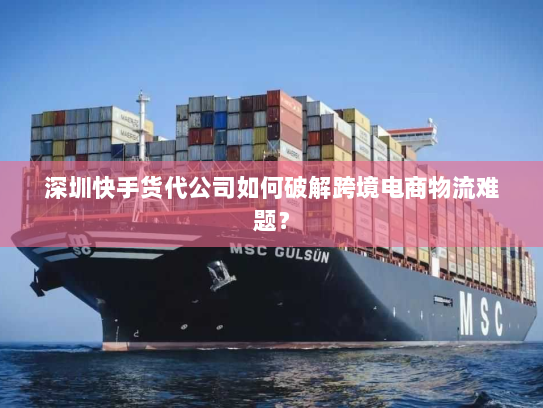深圳快手货代公司如何破解跨境电商物流难题？