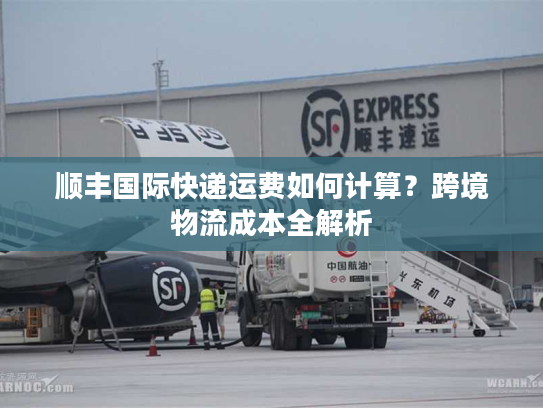 顺丰国际快递运费如何计算?跨境物流成本全解析 顺丰国际快递运费如何计算?跨境物流成本全解析