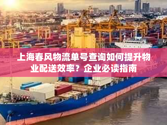 上海春风物流单号查询如何提升物业配送效率？企业必读指南
