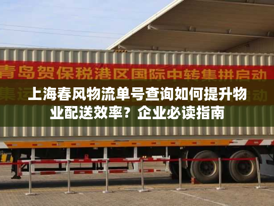 上海春风物流单号查询如何提升物业配送效率？企业必读指南