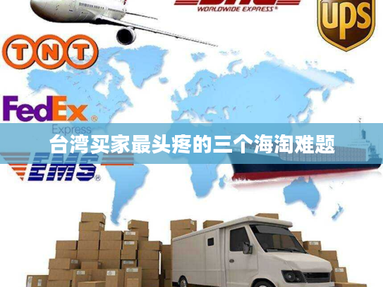 台湾买家最头疼的三个海淘难题