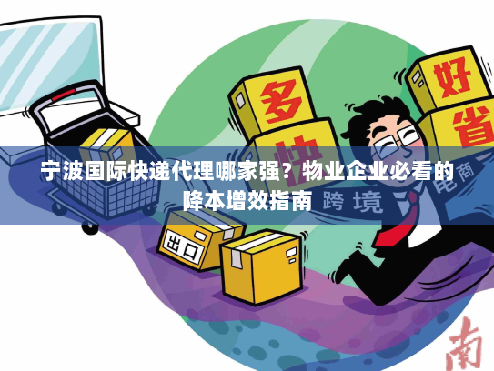 宁波国际快递代理哪家强?物业企业必看的降本增效指南 宁波国际快递代理哪家强?物业企业必看的降本增效指南