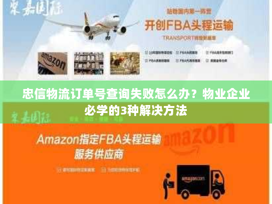 忠信物流订单号查询失败怎么办？物业企业必学的3种解决方法