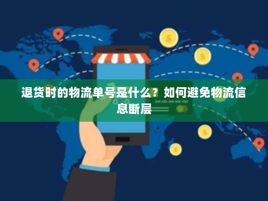 退货时的物流单号是什么？如何避免物流信息断层