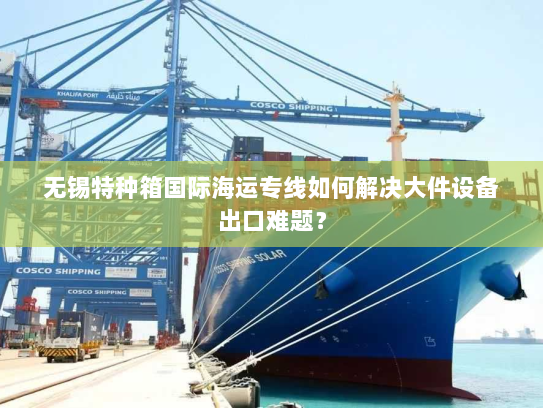 无锡特种箱国际海运专线如何解决大件设备出口难题? 无锡特种箱国际海运专线如何解决大件设备出口难题?