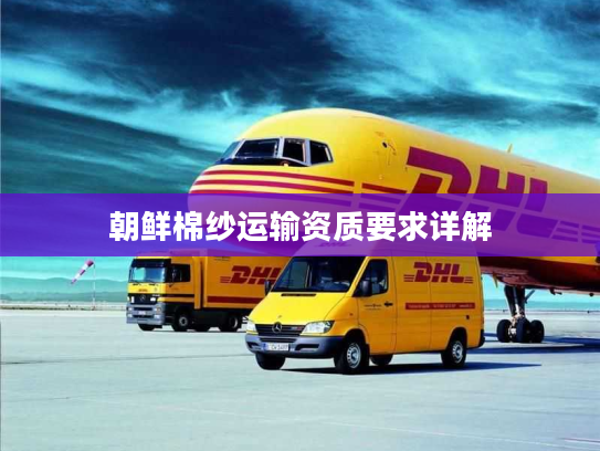 朝鲜棉纱运输资质要求详解