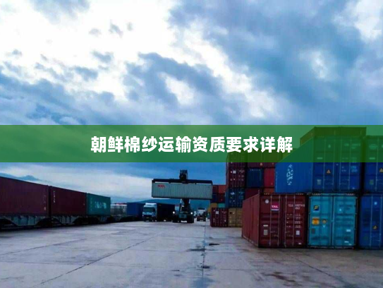 朝鲜棉纱运输资质要求详解 朝鲜棉纱运输资质要求详解