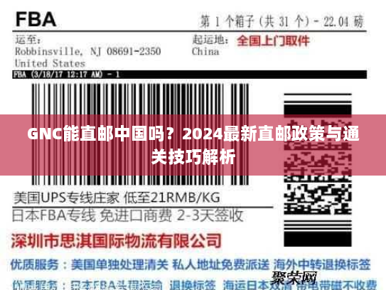 GNC能直邮中国吗？2024最新直邮政策与通关技巧解析